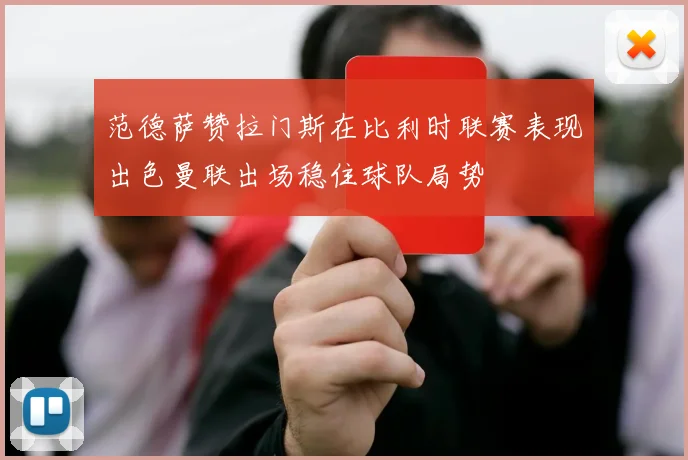 范德萨赞拉门斯在比利时联赛表现出色曼联出场稳住球队局势