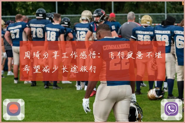 周琦分享工作感悟：飞行疲惫不堪希望减少长途旅行