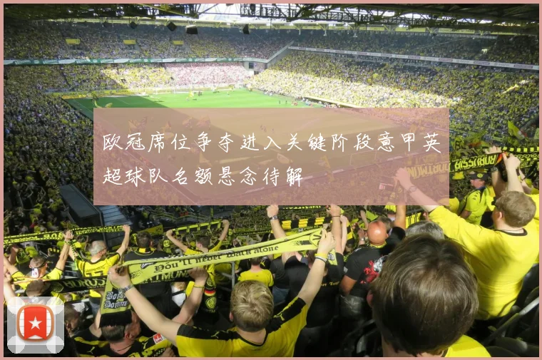 欧冠席位争夺进入关键阶段意甲英超球队名额悬念待解