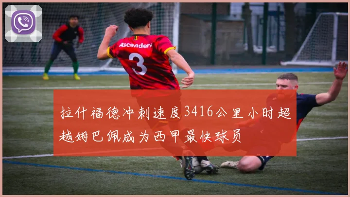 拉什福德冲刺速度3416公里小时超越姆巴佩成为西甲最快球员