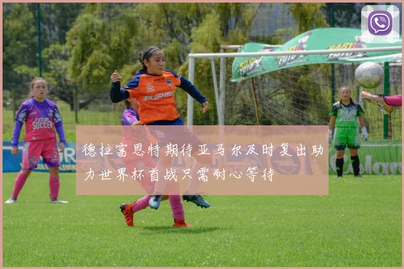 德拉富恩特期待亚马尔及时复出助力世界杯首战只需耐心等待